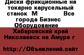 Диски фрикционные на токарно-карусельный станок 1М553, 1531 - Все города Бизнес » Оборудование   . Хабаровский край,Николаевск-на-Амуре г.